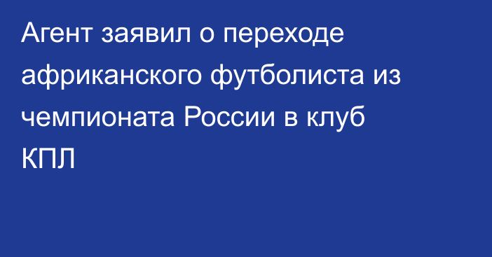 Агент заявил о переходе африканского футболиста из чемпионата России в клуб КПЛ